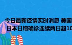 今日最新疫情实时消息 美国全国护士联合会批政府防疫不当 日本日增确诊连续两日超10万例