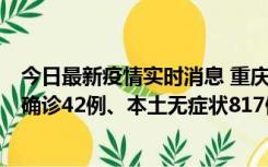 今日最新疫情实时消息 重庆：11月17日0-12时，新增本土确诊42例、本土无症状817例