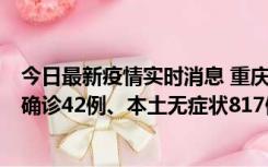 今日最新疫情实时消息 重庆：11月17日0-12时，新增本土确诊42例、本土无症状817例