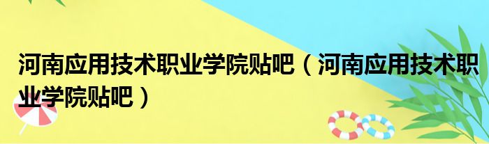 河南应用技术职业学院贴吧河南应用技术职业学院贴吧