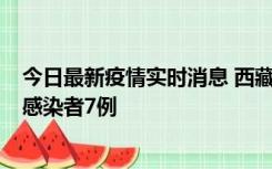 今日最新疫情实时消息 西藏新增本土确诊病例2例、无症状感染者7例