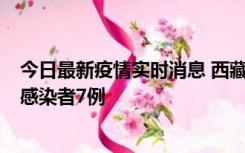 今日最新疫情实时消息 西藏新增本土确诊病例2例、无症状感染者7例