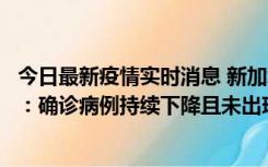 今日最新疫情实时消息 新加坡公布防疫“松绑”三个月数据：确诊病例持续下降且未出现医疗挤兑，致死率不到0.1%