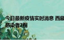 今日最新疫情实时消息 西藏新增本土确诊病例2例、无症状感染者7例