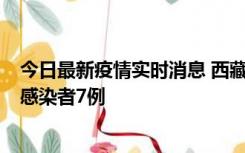 今日最新疫情实时消息 西藏新增本土确诊病例2例、无症状感染者7例