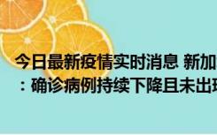 今日最新疫情实时消息 新加坡公布防疫“松绑”三个月数据：确诊病例持续下降且未出现医疗挤兑，致死率不到0.1%