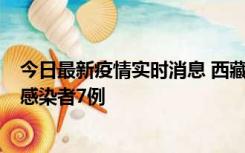 今日最新疫情实时消息 西藏新增本土确诊病例2例、无症状感染者7例