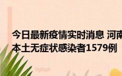 今日最新疫情实时消息 河南昨日新增本土确诊病例108例、本土无症状感染者1579例