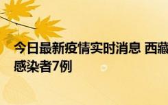 今日最新疫情实时消息 西藏新增本土确诊病例2例、无症状感染者7例