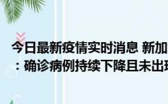 今日最新疫情实时消息 新加坡公布防疫“松绑”三个月数据：确诊病例持续下降且未出现医疗挤兑，致死率不到0.1%