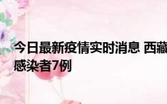 今日最新疫情实时消息 西藏新增本土确诊病例2例、无症状感染者7例