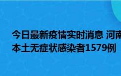 今日最新疫情实时消息 河南昨日新增本土确诊病例108例、本土无症状感染者1579例