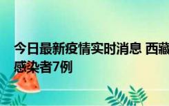 今日最新疫情实时消息 西藏新增本土确诊病例2例、无症状感染者7例