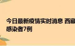 今日最新疫情实时消息 西藏新增本土确诊病例2例、无症状感染者7例