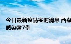 今日最新疫情实时消息 西藏新增本土确诊病例2例、无症状感染者7例