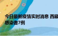 今日最新疫情实时消息 西藏新增本土确诊病例2例、无症状感染者7例