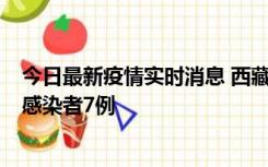 今日最新疫情实时消息 西藏新增本土确诊病例2例、无症状感染者7例