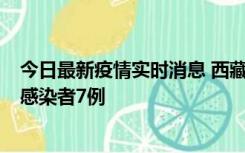 今日最新疫情实时消息 西藏新增本土确诊病例2例、无症状感染者7例