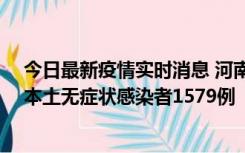 今日最新疫情实时消息 河南昨日新增本土确诊病例108例、本土无症状感染者1579例