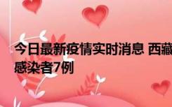 今日最新疫情实时消息 西藏新增本土确诊病例2例、无症状感染者7例