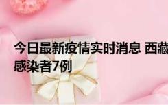 今日最新疫情实时消息 西藏新增本土确诊病例2例、无症状感染者7例