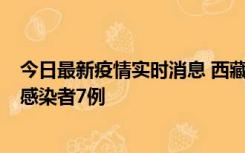 今日最新疫情实时消息 西藏新增本土确诊病例2例、无症状感染者7例