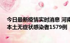 今日最新疫情实时消息 河南昨日新增本土确诊病例108例、本土无症状感染者1579例