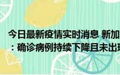 今日最新疫情实时消息 新加坡公布防疫“松绑”三个月数据：确诊病例持续下降且未出现医疗挤兑，致死率不到0.1%