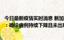 今日最新疫情实时消息 新加坡公布防疫“松绑”三个月数据：确诊病例持续下降且未出现医疗挤兑，致死率不到0.1%