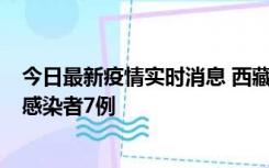 今日最新疫情实时消息 西藏新增本土确诊病例2例、无症状感染者7例