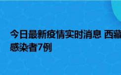 今日最新疫情实时消息 西藏新增本土确诊病例2例、无症状感染者7例