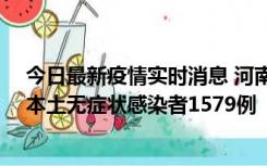 今日最新疫情实时消息 河南昨日新增本土确诊病例108例、本土无症状感染者1579例