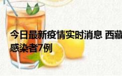 今日最新疫情实时消息 西藏新增本土确诊病例2例、无症状感染者7例