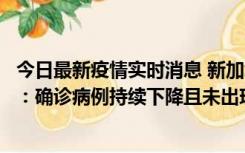 今日最新疫情实时消息 新加坡公布防疫“松绑”三个月数据：确诊病例持续下降且未出现医疗挤兑，致死率不到0.1%