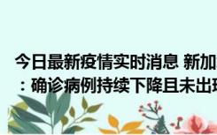 今日最新疫情实时消息 新加坡公布防疫“松绑”三个月数据：确诊病例持续下降且未出现医疗挤兑，致死率不到0.1%