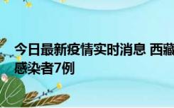 今日最新疫情实时消息 西藏新增本土确诊病例2例、无症状感染者7例