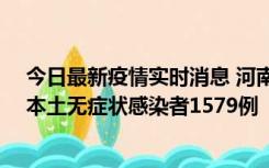 今日最新疫情实时消息 河南昨日新增本土确诊病例108例、本土无症状感染者1579例