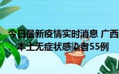 今日最新疫情实时消息 广西11月17日新增本土确诊病例1例、本土无症状感染者55例