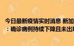 今日最新疫情实时消息 新加坡公布防疫“松绑”三个月数据：确诊病例持续下降且未出现医疗挤兑，致死率不到0.1%