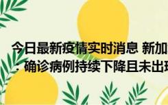 今日最新疫情实时消息 新加坡公布防疫“松绑”三个月数据：确诊病例持续下降且未出现医疗挤兑，致死率不到0.1%