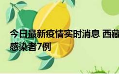 今日最新疫情实时消息 西藏新增本土确诊病例2例、无症状感染者7例
