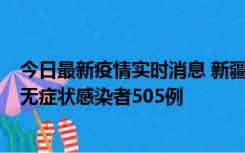 今日最新疫情实时消息 新疆乌鲁木齐市新增确诊病例18例、无症状感染者505例