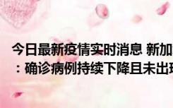 今日最新疫情实时消息 新加坡公布防疫“松绑”三个月数据：确诊病例持续下降且未出现医疗挤兑，致死率不到0.1%