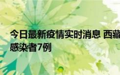 今日最新疫情实时消息 西藏新增本土确诊病例2例、无症状感染者7例