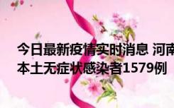 今日最新疫情实时消息 河南昨日新增本土确诊病例108例、本土无症状感染者1579例