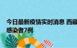 今日最新疫情实时消息 西藏新增本土确诊病例2例、无症状感染者7例