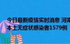 今日最新疫情实时消息 河南昨日新增本土确诊病例108例、本土无症状感染者1579例