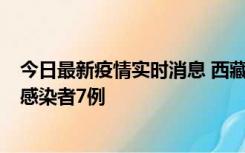 今日最新疫情实时消息 西藏新增本土确诊病例2例、无症状感染者7例