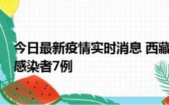 今日最新疫情实时消息 西藏新增本土确诊病例2例、无症状感染者7例