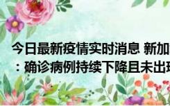 今日最新疫情实时消息 新加坡公布防疫“松绑”三个月数据：确诊病例持续下降且未出现医疗挤兑，致死率不到0.1%